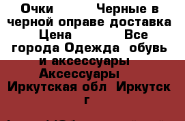 Очки Ray Ban Черные в черной оправе доставка › Цена ­ 6 000 - Все города Одежда, обувь и аксессуары » Аксессуары   . Иркутская обл.,Иркутск г.